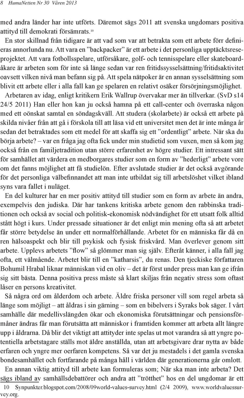 Att vara fotbollsspelare, utförsåkare, golf- och tennisspelare eller skateboardåkare är arbeten som för inte så länge sedan var ren fritidssysselsättning/fritidsaktivitet oavsett vilken nivå man