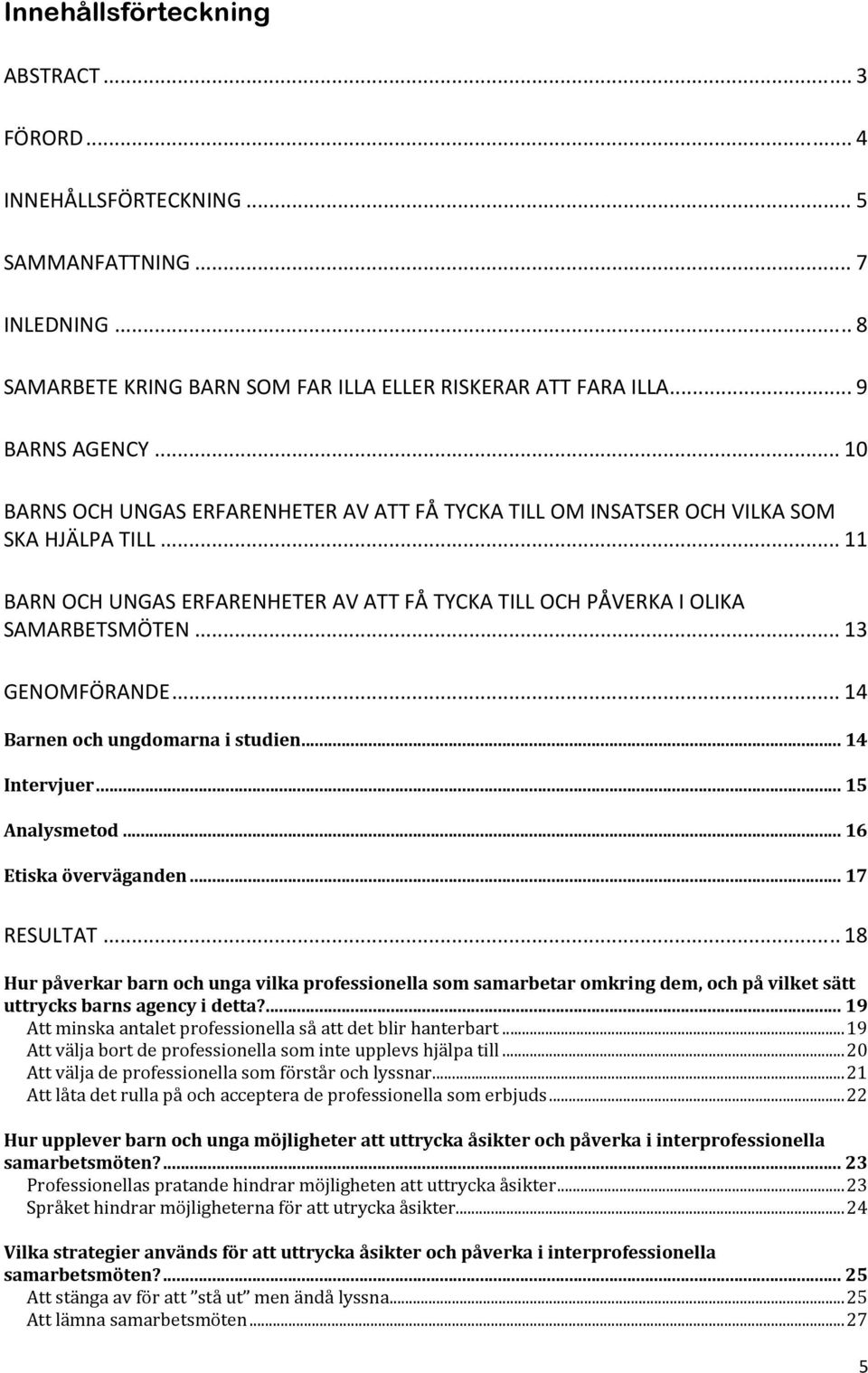 .. 13 GENOMFÖRANDE... 14 Barnen och ungdomarna i studien... 14 Intervjuer... 15 Analysmetod... 16 Etiska överväganden... 17 RESULTAT.