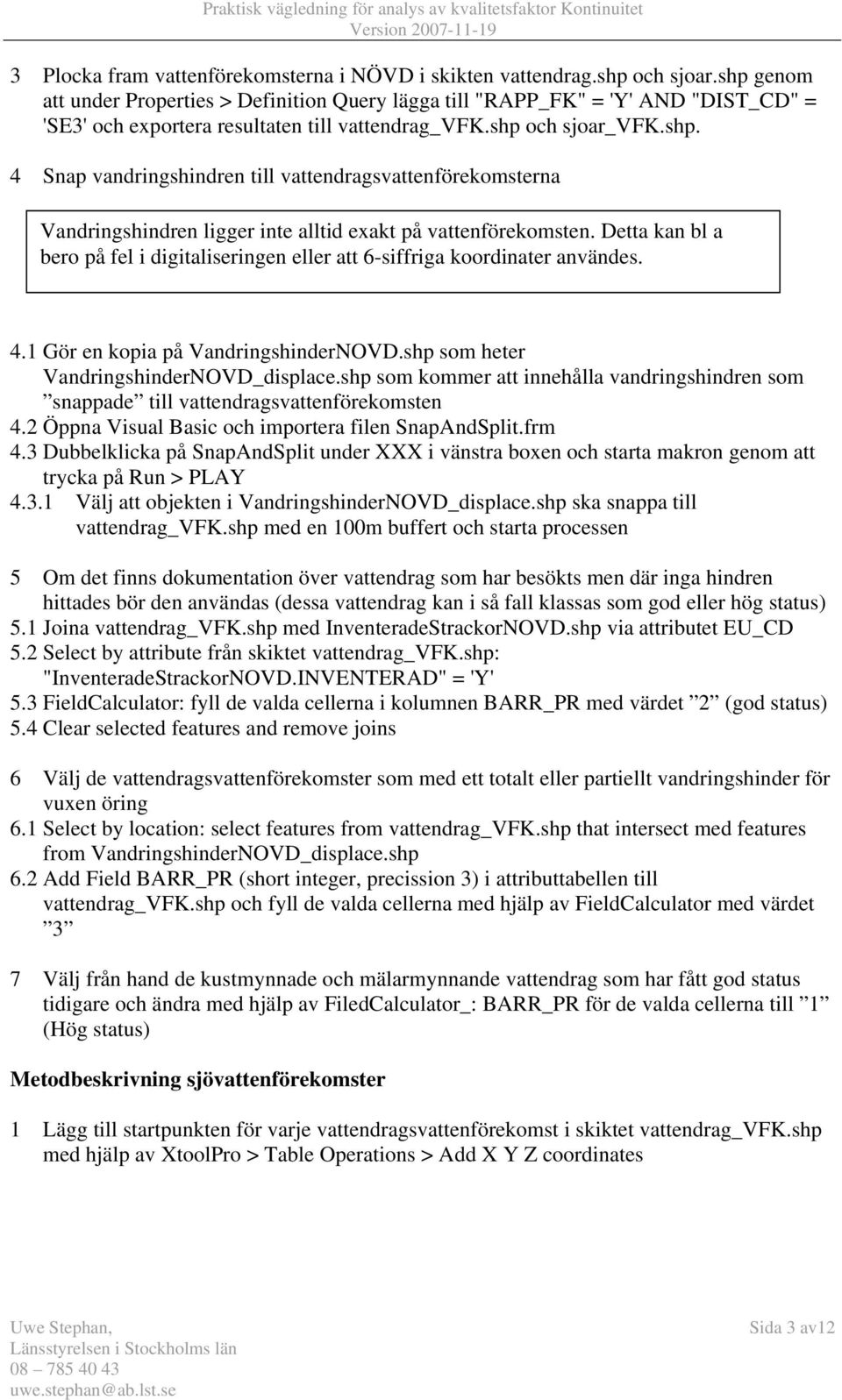 Detta kan bl a bero på fel i digitaliseringen eller att 6-siffriga koordinater användes. 4.1 Gör en kopia på VandringshinderNOVD.shp som heter VandringshinderNOVD_displace.