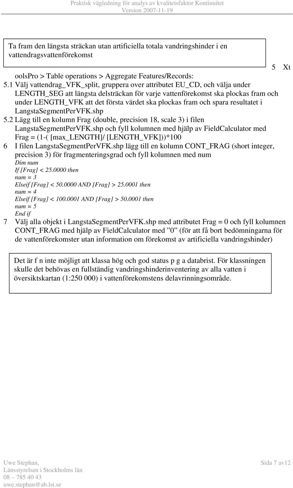 ska plockas fram och spara resultatet i LangstaSegmentPerVFK.shp 5.2 Lägg till en kolumn Frag (double, precision 18, scale 3) i filen LangstaSegmentPerVFK.