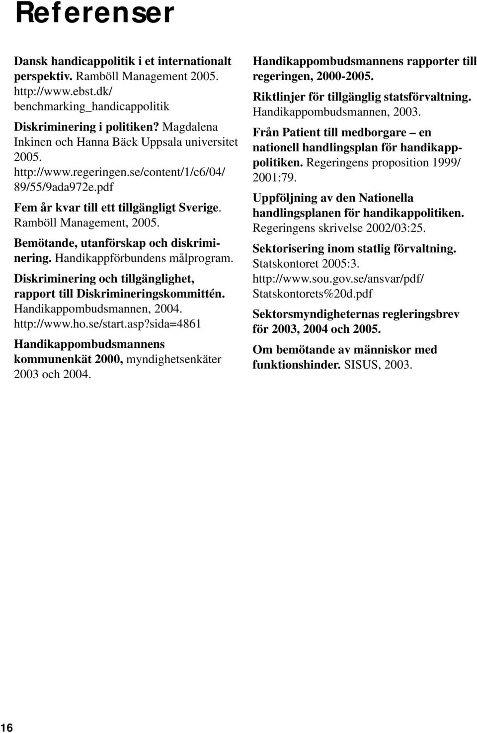 Bemötande, utanförskap och diskriminering. Handikappförbundens målprogram. Diskriminering och tillgänglighet, rapport till Diskrimineringskommittén. Handikappombudsmannen, 2004. http://www.ho.