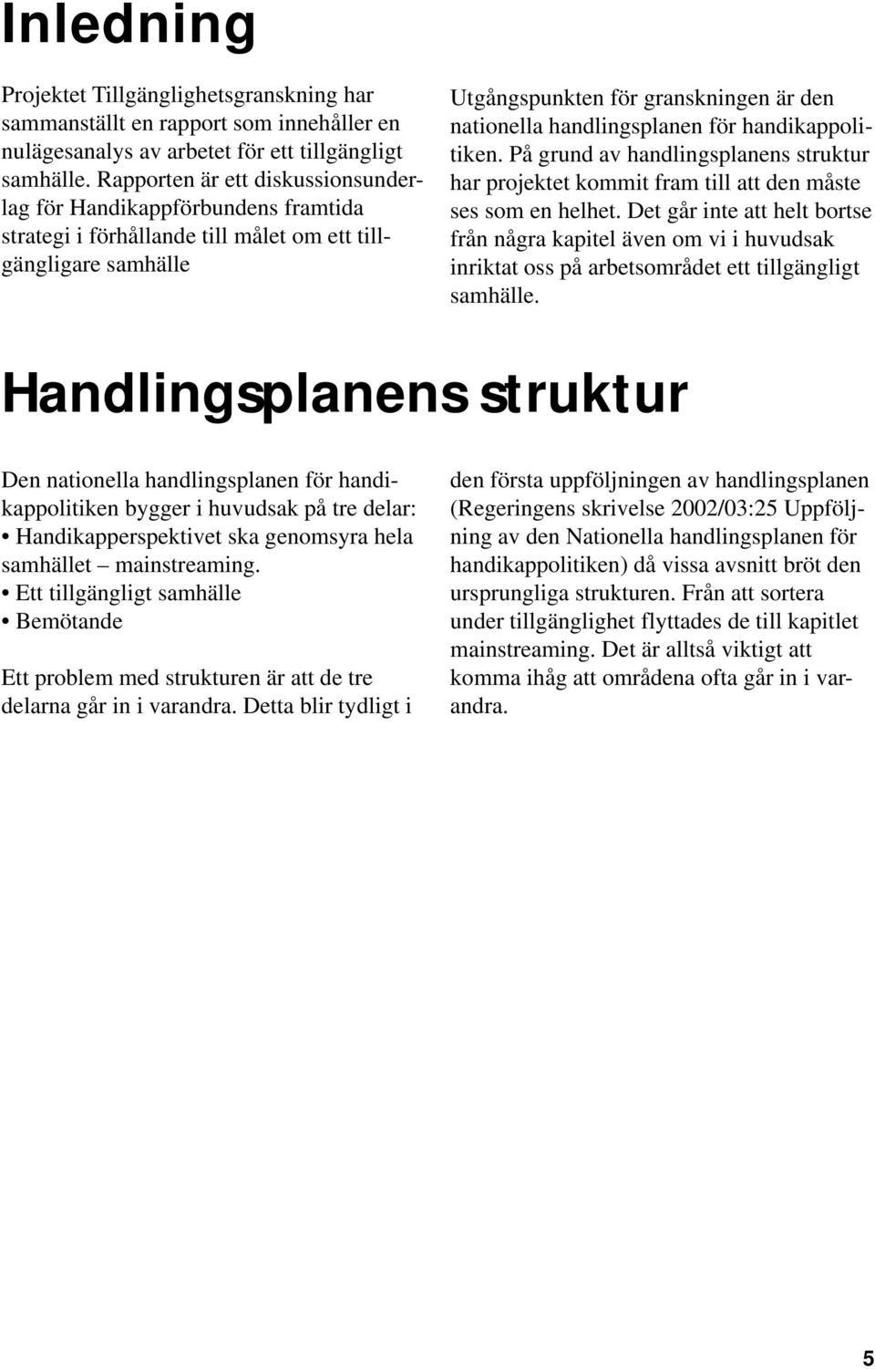 handlingsplanen för handikappolitiken. På grund av handlingsplanens struktur har projektet kommit fram till att den måste ses som en helhet.