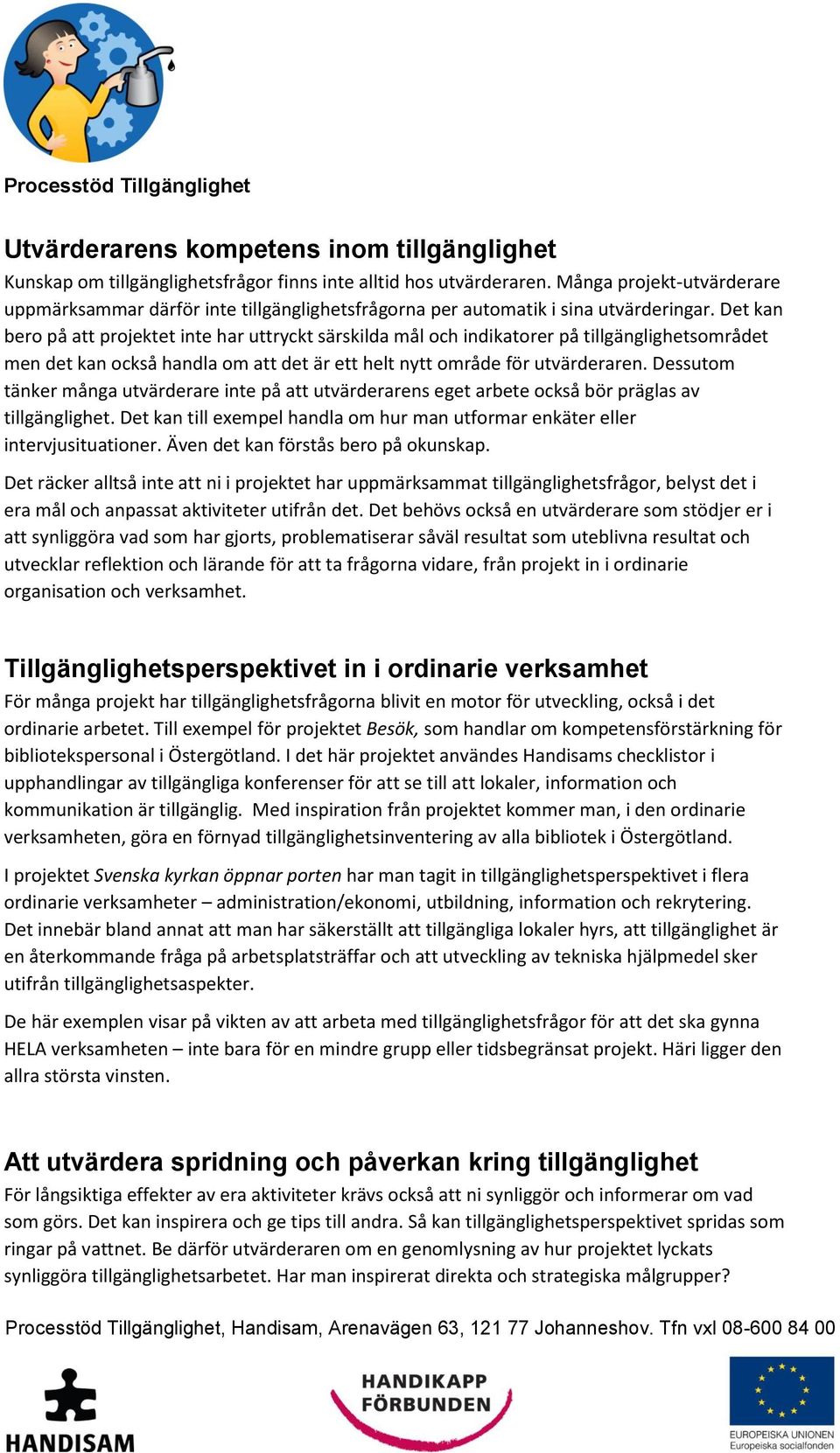 Det kan bero på att projektet inte har uttryckt särskilda mål och indikatorer på tillgänglighetsområdet men det kan också handla om att det är ett helt nytt område för utvärderaren.