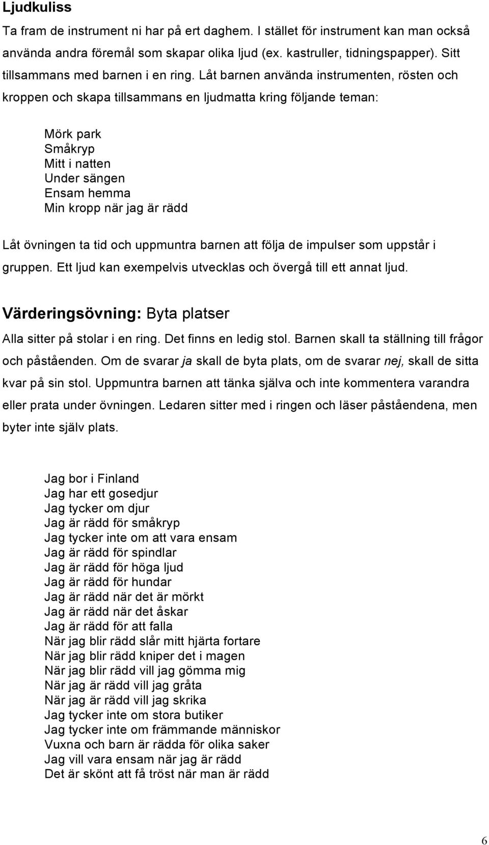 Låt barnen använda instrumenten, rösten och kroppen och skapa tillsammans en ljudmatta kring följande teman: Mörk park Småkryp Mitt i natten Under sängen Ensam hemma Min kropp när jag är rädd Låt