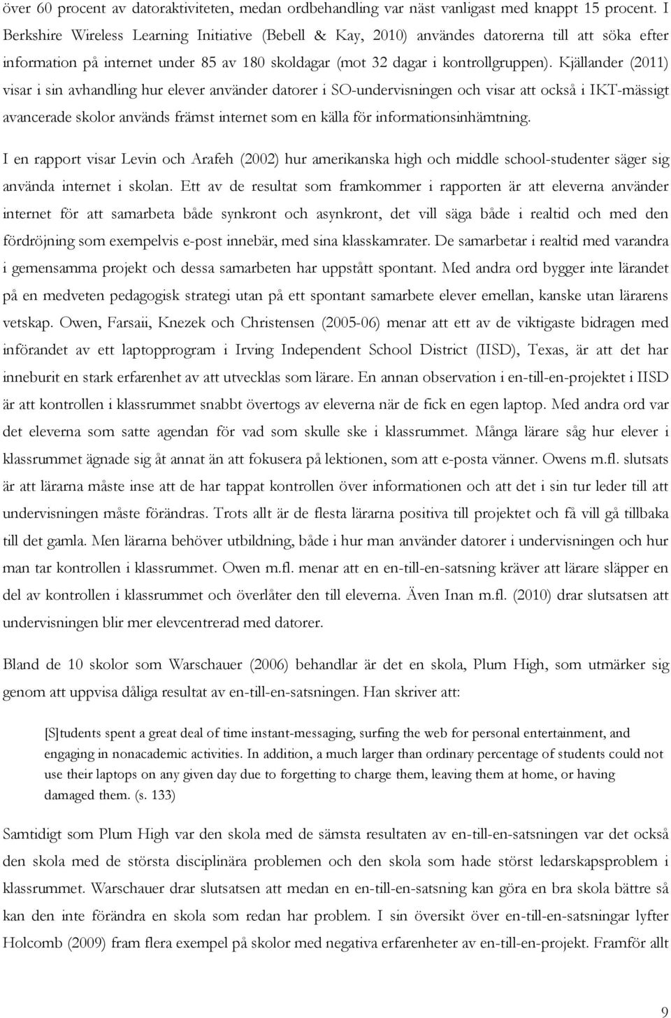 Kjällander (2011) visar i sin avhandling hur elever använder datorer i SO-undervisningen och visar att också i IKT-mässigt avancerade skolor används främst internet som en källa för