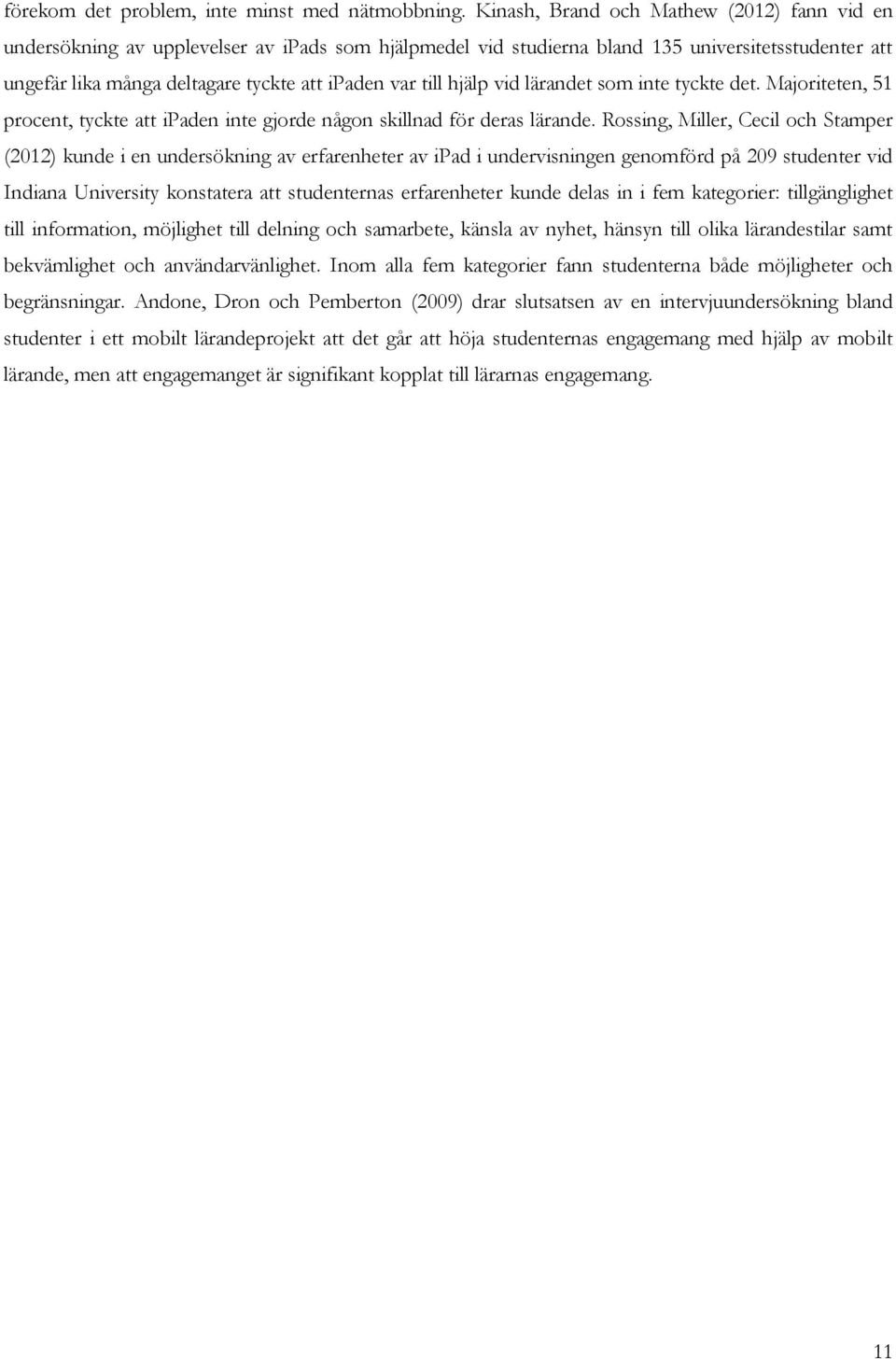 till hjälp vid lärandet som inte tyckte det. Majoriteten, 51 procent, tyckte att ipaden inte gjorde någon skillnad för deras lärande.