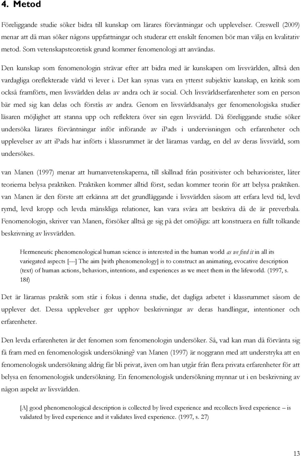 Den kunskap som fenomenologin strävar efter att bidra med är kunskapen om livsvärlden, alltså den vardagliga oreflekterade värld vi lever i.