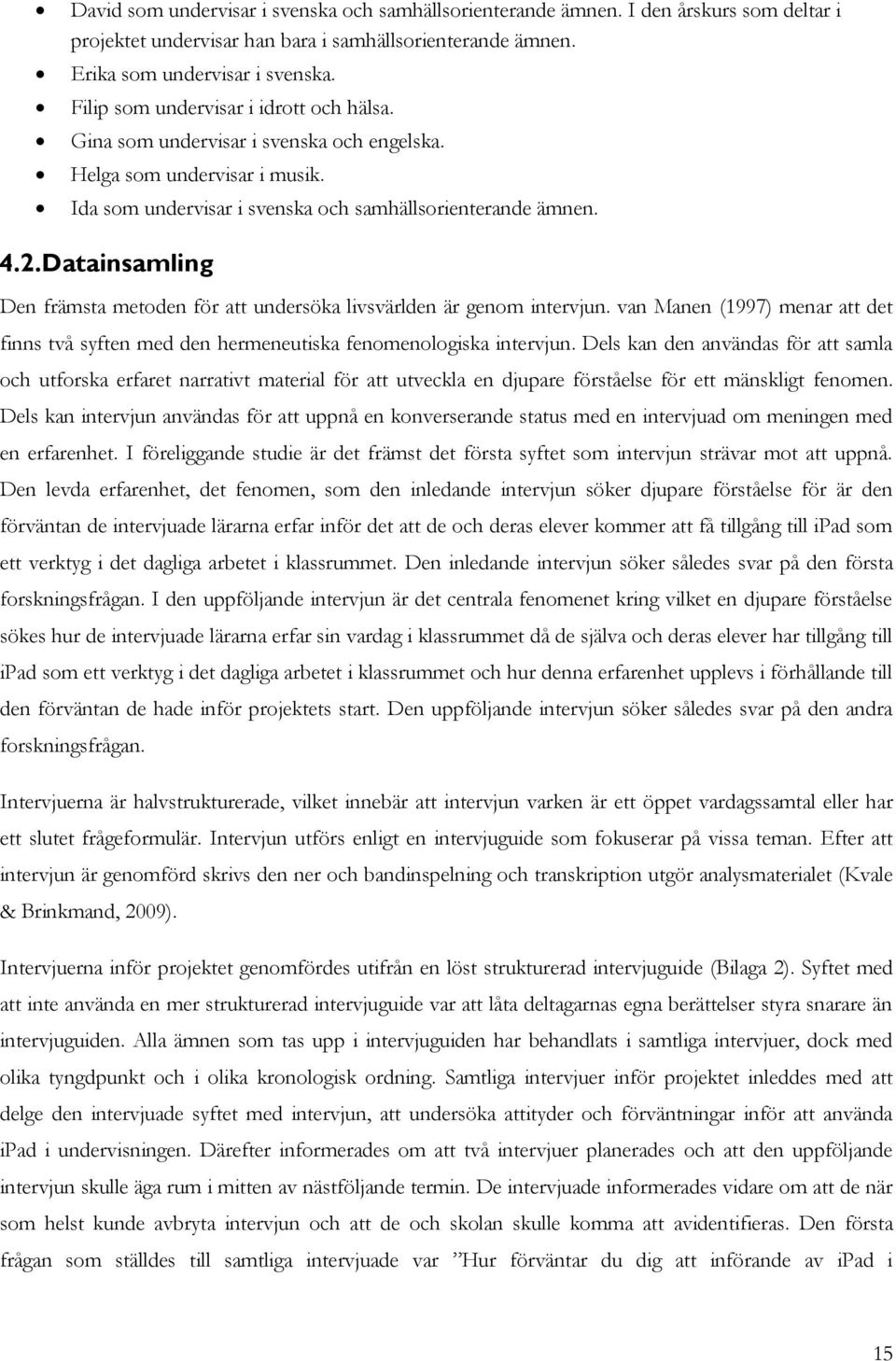 Datainsamling Den främsta metoden för att undersöka livsvärlden är genom intervjun. van Manen (1997) menar att det finns två syften med den hermeneutiska fenomenologiska intervjun.