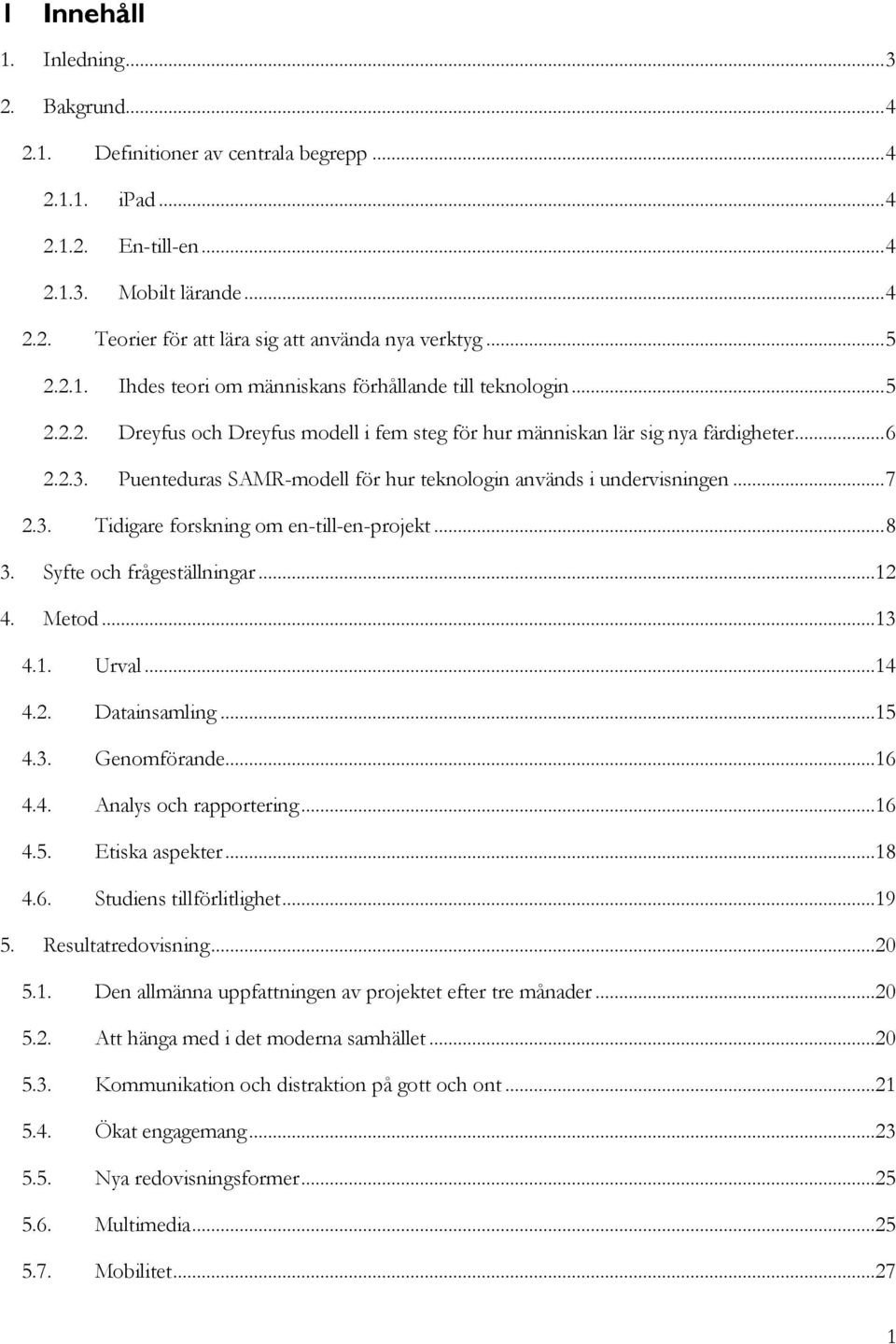 Puenteduras SAMR-modell för hur teknologin används i undervisningen... 7 2.3. Tidigare forskning om en-till-en-projekt... 8 3. Syfte och frågeställningar...12 4. Metod...13 4.1. Urval...14 4.2. Datainsamling.