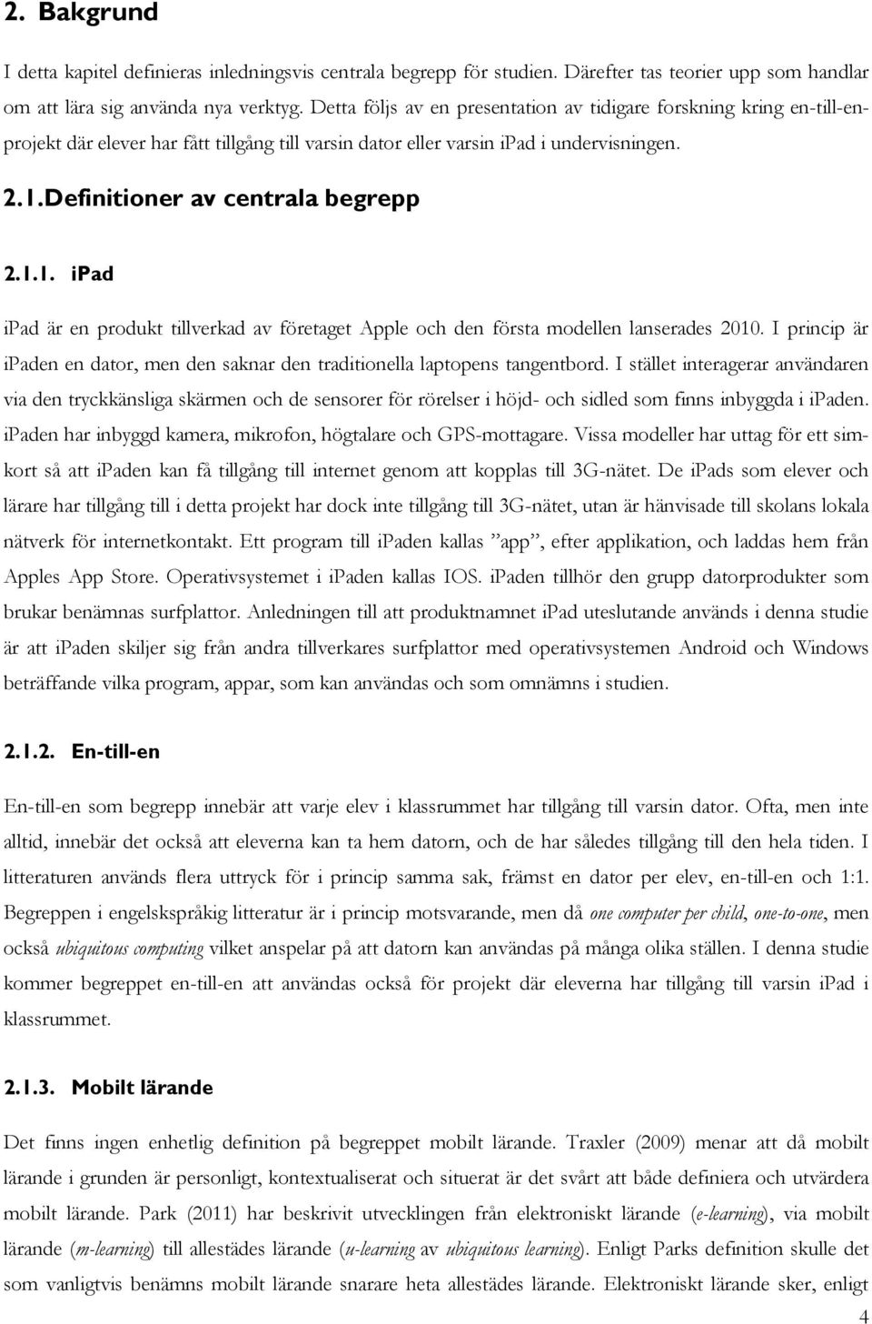 1.1. ipad ipad är en produkt tillverkad av företaget Apple och den första modellen lanserades 2010. I princip är ipaden en dator, men den saknar den traditionella laptopens tangentbord.