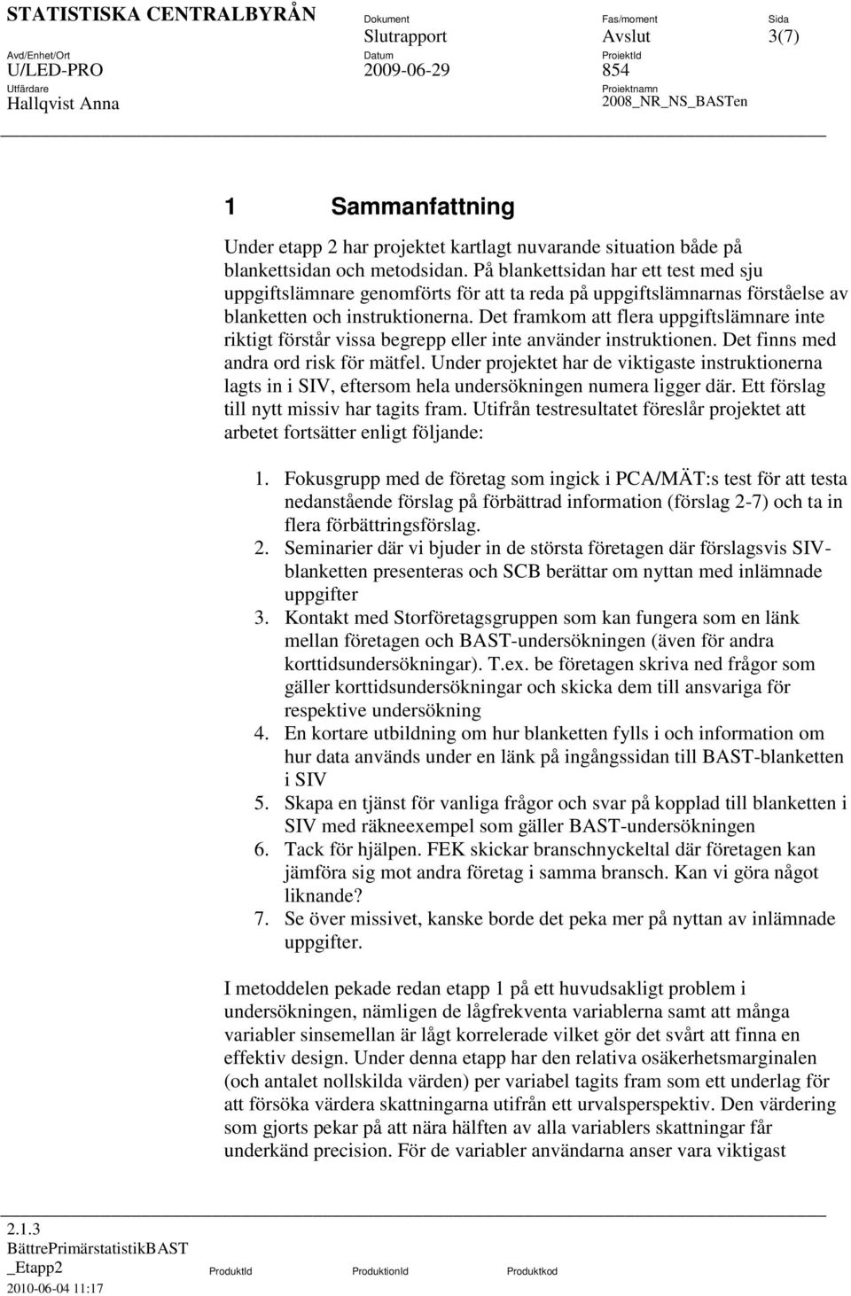 Det framkom att flera uppgiftslämnare inte riktigt förstår vissa begrepp eller inte använder instruktionen. Det finns med andra ord risk för mätfel.