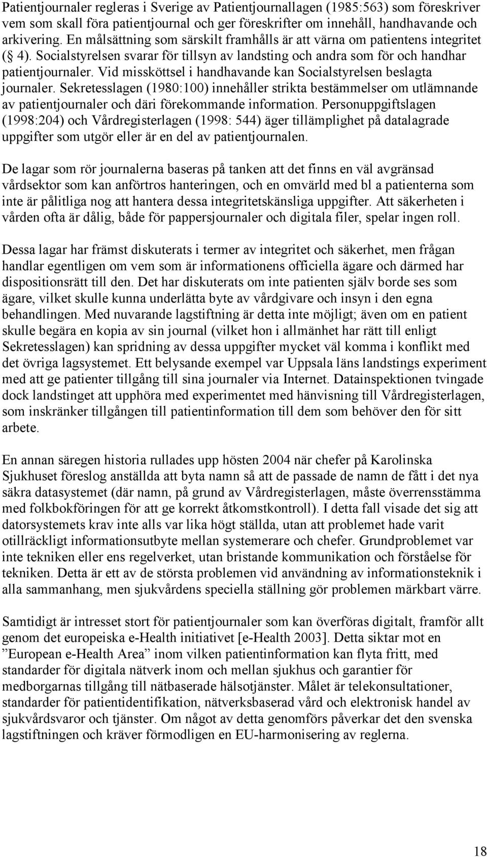 Vid missköttsel i handhavande kan Socialstyrelsen beslagta journaler. Sekretesslagen (1980:100) innehåller strikta bestämmelser om utlämnande av patientjournaler och däri förekommande information.