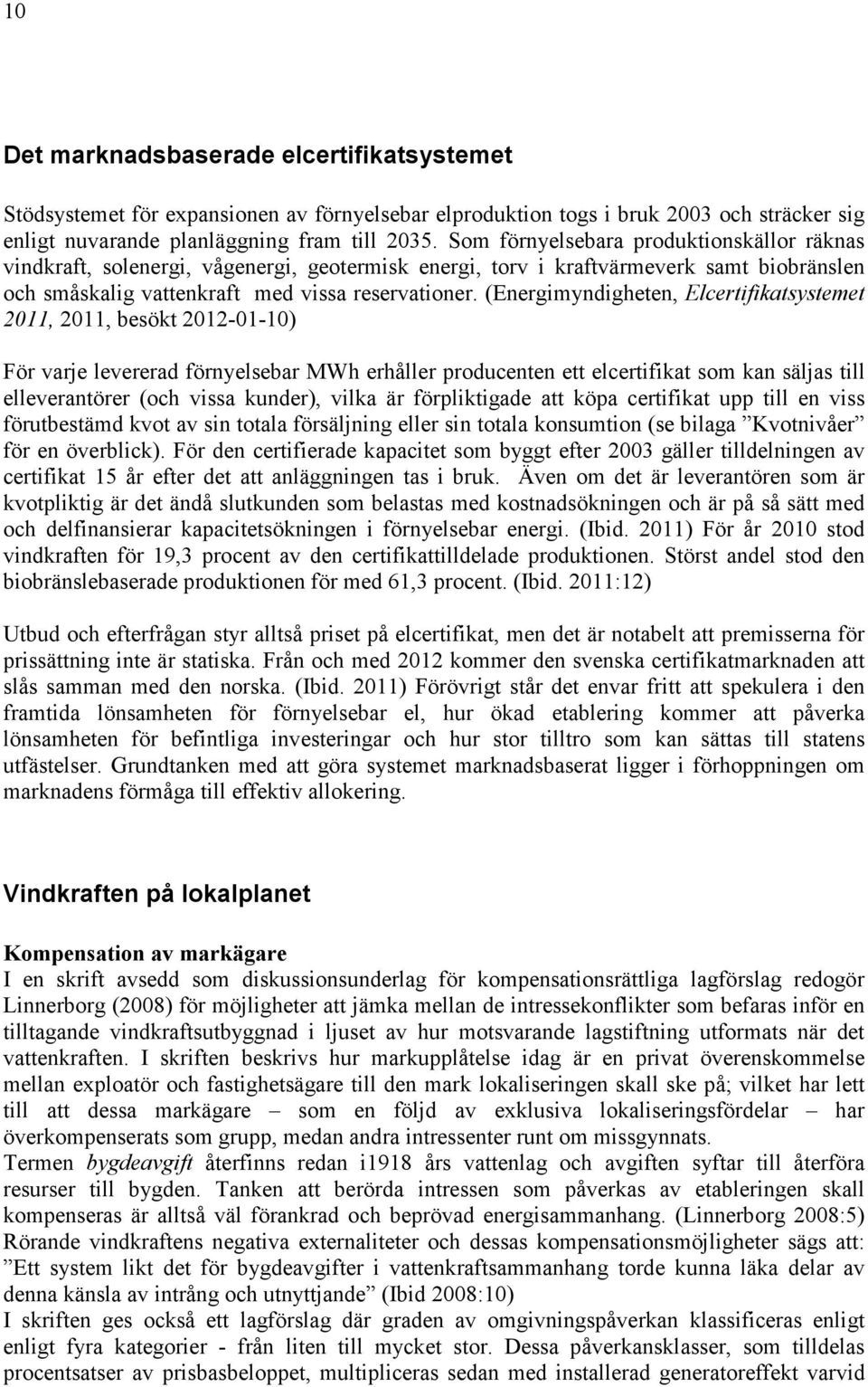 (Energimyndigheten, Elcertifikatsystemet 2011, 2011, besökt 2012-01-10) För varje levererad förnyelsebar MWh erhåller producenten ett elcertifikat som kan säljas till elleverantörer (och vissa