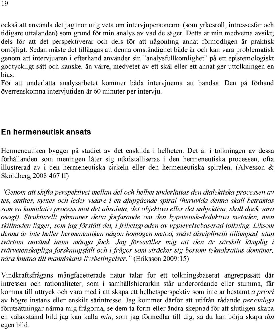 Sedan måste det tilläggas att denna omständighet både är och kan vara problematisk genom att intervjuaren i efterhand använder sin analysfullkomlighet på ett epistemologiskt godtyckligt sätt och