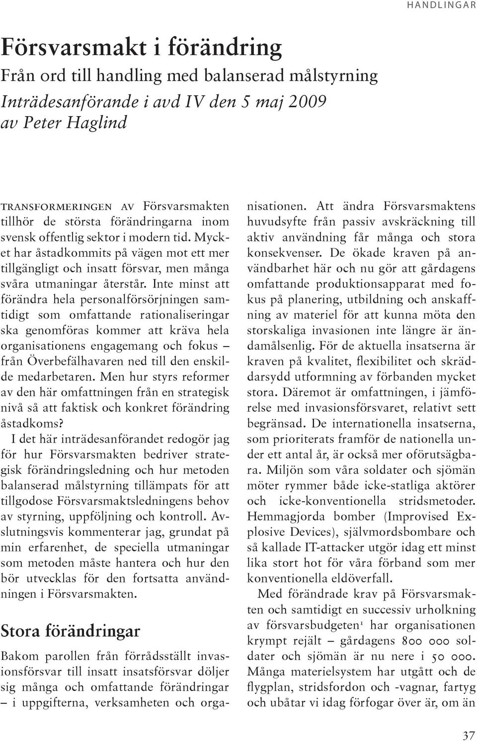 Inte minst att förändra hela personalförsörjningen samtidigt som omfattande rationaliseringar ska genomföras kommer att kräva hela organisationens engagemang och fokus från Överbefälhavaren ned till