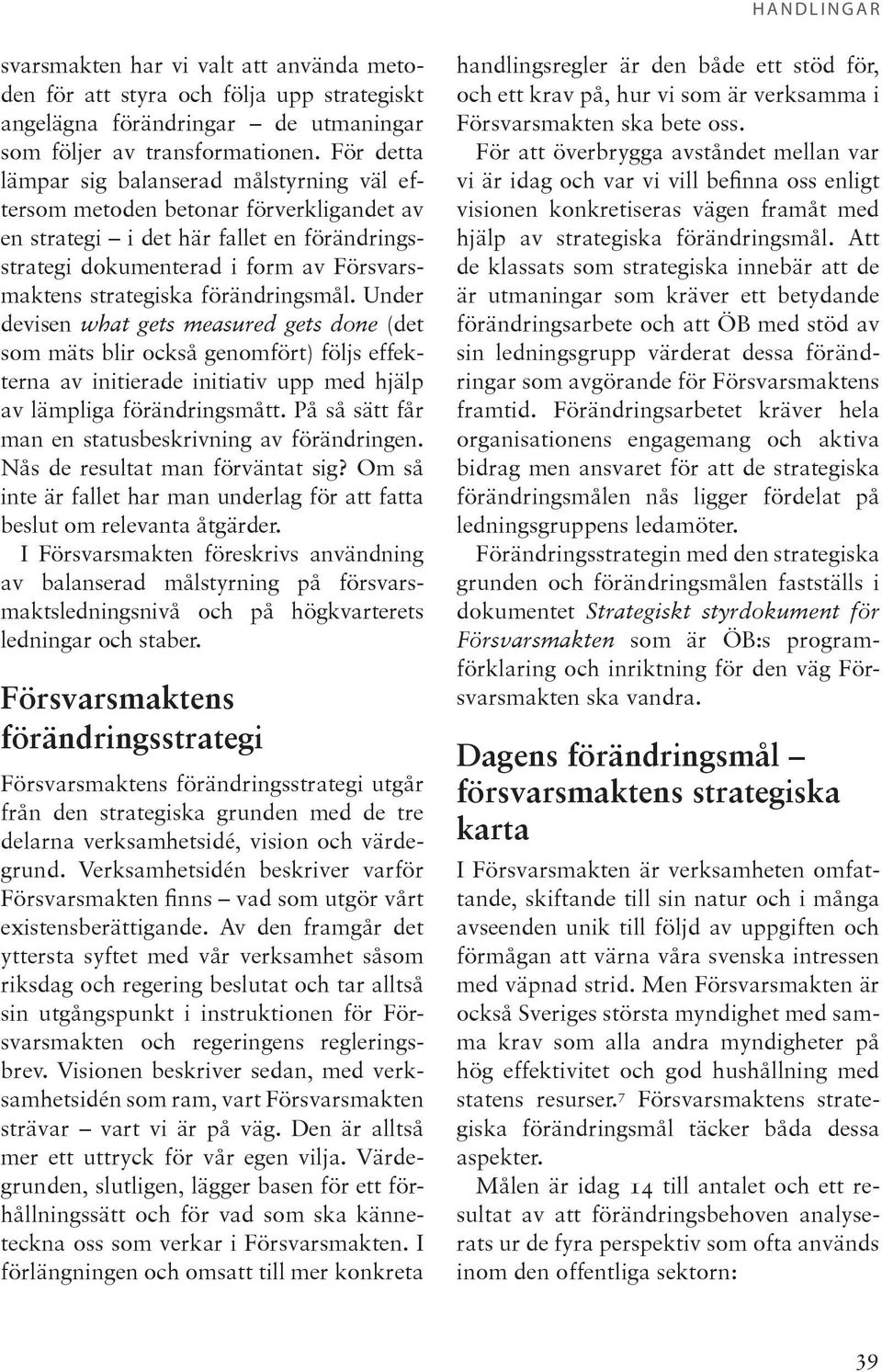 förändringsmål. Under devisen what gets measured gets done (det som mäts blir också genomfört) följs effekterna av initierade initiativ upp med hjälp av lämpliga förändringsmått.