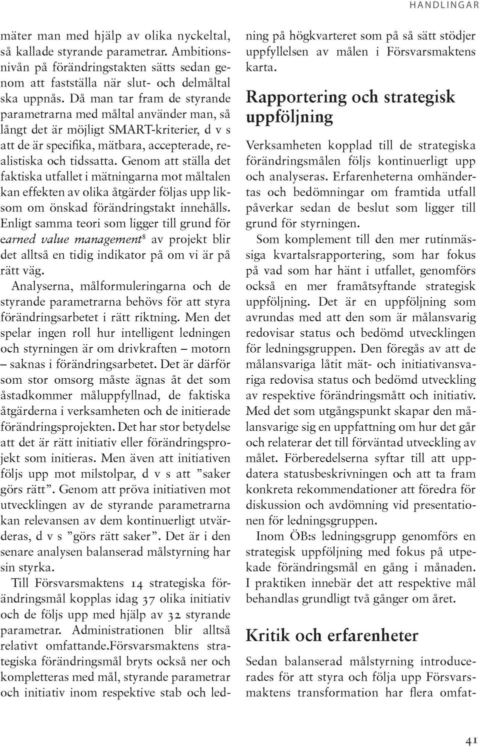 Då man tar fram de styrande parametrarna med måltal använder man, så långt det är möjligt SMART-kriterier, d v s att de är specifika, mätbara, accepterade, realistiska och tidssatta.