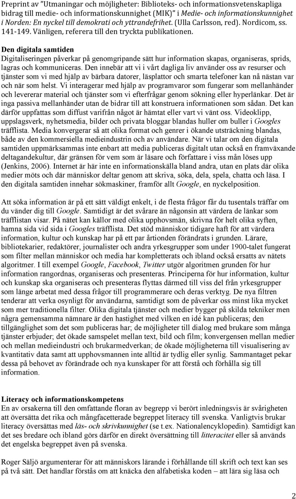 Vi interagerar med hjälp av programvaror som fungerar som mellanhänder och levererar material och tjänster som vi efterfrågar genom sökning eller hyperlänkar.