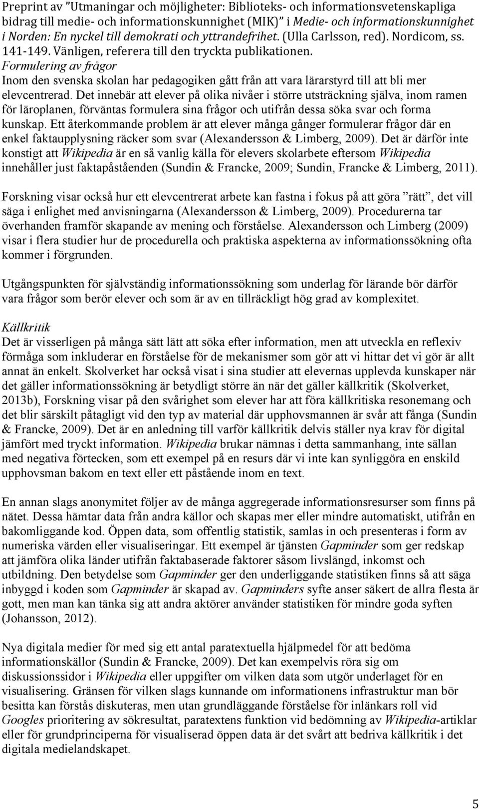 Ett återkommande problem är att elever många gånger formulerar frågor där en enkel faktaupplysning räcker som svar (Alexandersson & Limberg, 2009).