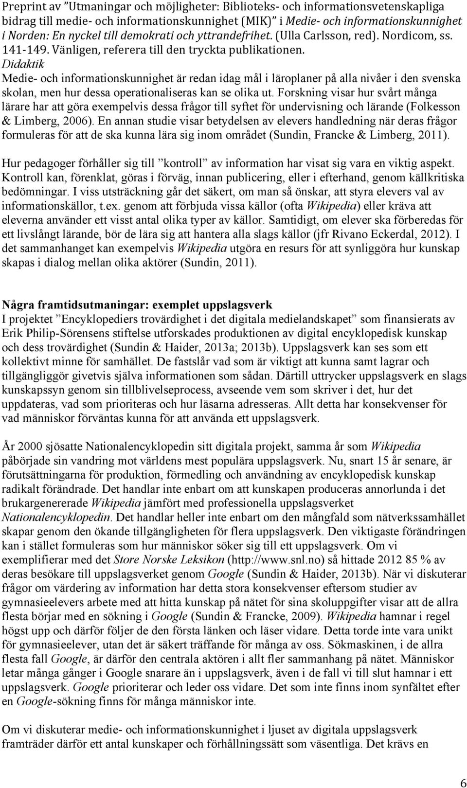 En annan studie visar betydelsen av elevers handledning när deras frågor formuleras för att de ska kunna lära sig inom området (Sundin, Francke & Limberg, 2011).