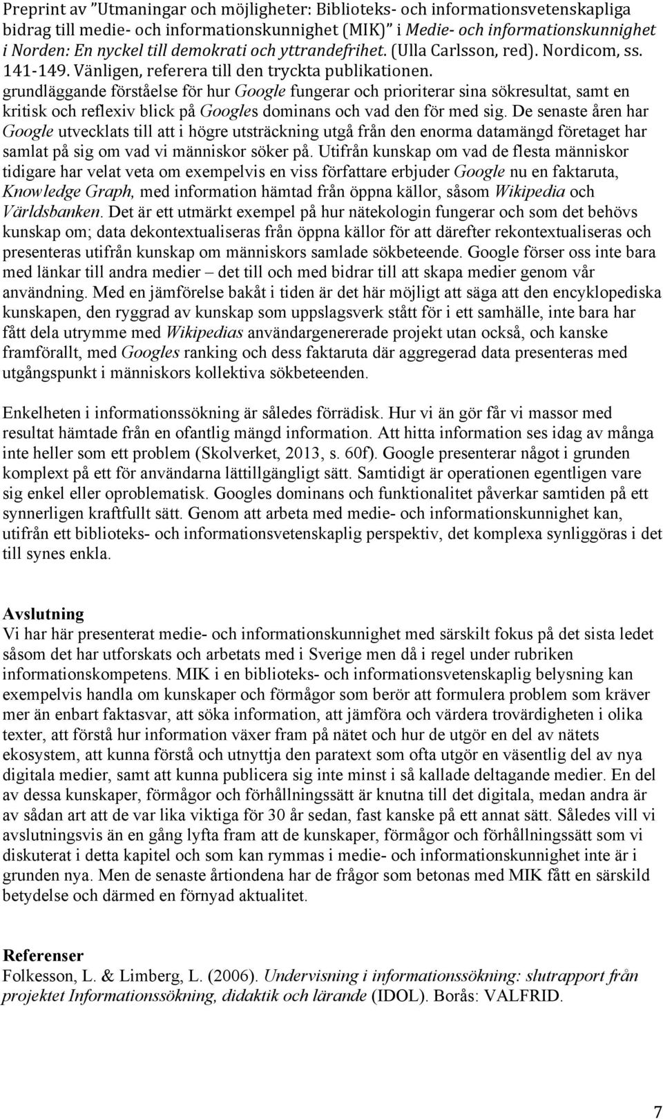 Utifrån kunskap om vad de flesta människor tidigare har velat veta om exempelvis en viss författare erbjuder Google nu en faktaruta, Knowledge Graph, med information hämtad från öppna källor, såsom