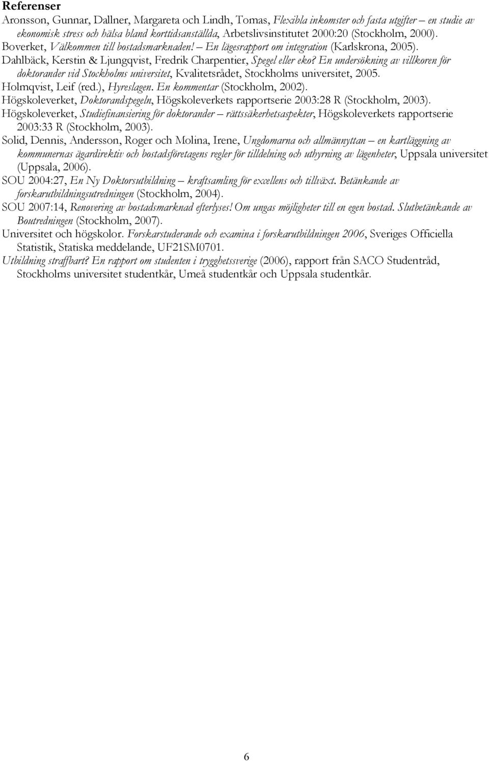 En undersökning av villkoren för doktorander vid Stockholms universitet, Kvalitetsrådet, Stockholms universitet, 2005. Holmqvist, Leif (red.), Hyreslagen. En kommentar (Stockholm, 2002).