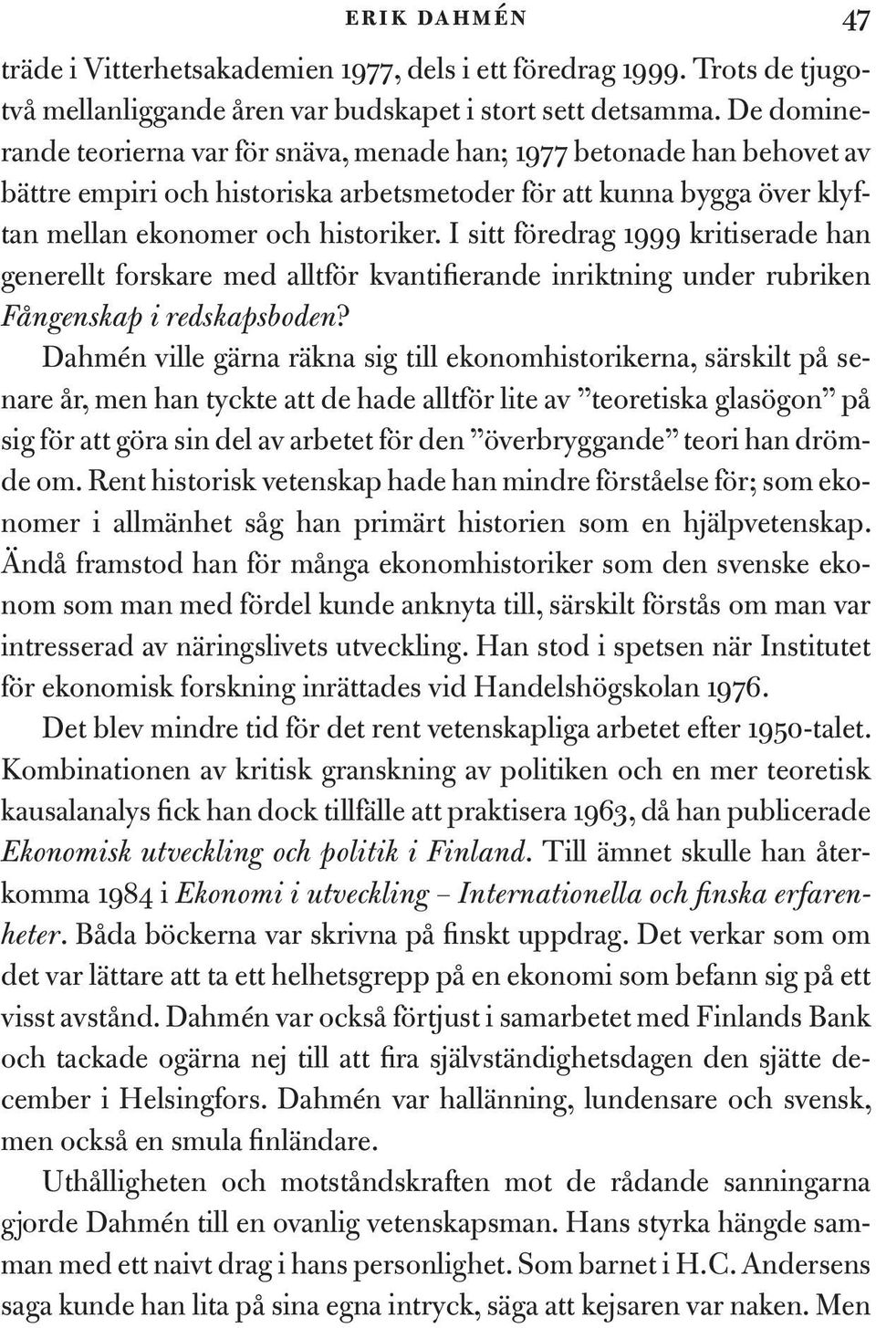 I sitt föredrag 1999 kritiserade han generellt forskare med alltför kvantifierande inriktning under rubriken Fångenskap i redskapsboden?