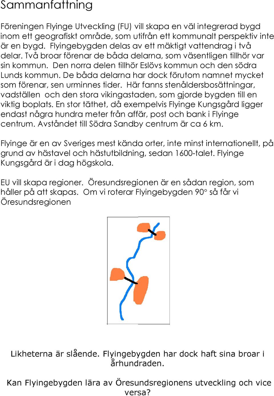 De båda delarna har dock förutom namnet mycket som förenar, sen urminnes tider. Här fanns stenåldersbosättningar, vadställen och den stora vikingastaden, som gjorde bygden till en viktig boplats.