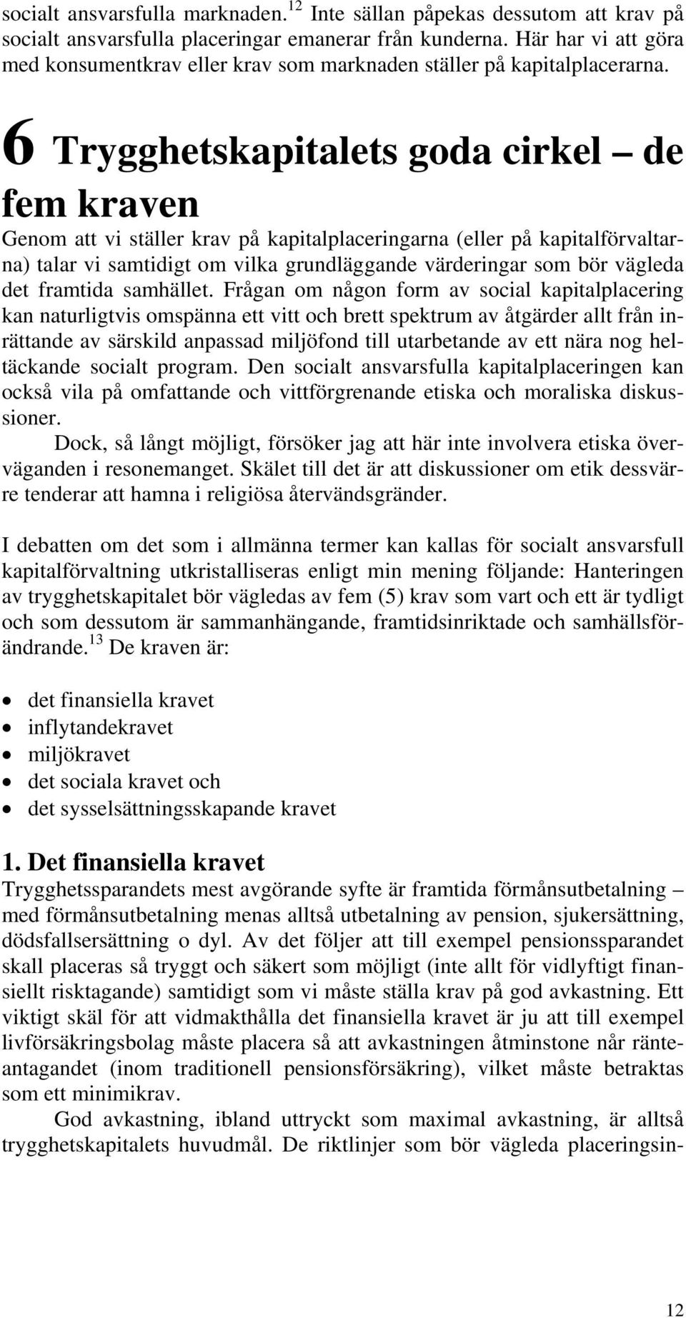 6 Trygghetskapitalets goda cirkel de fem kraven Genom att vi ställer krav på kapitalplaceringarna (eller på kapitalförvaltarna) talar vi samtidigt om vilka grundläggande värderingar som bör vägleda