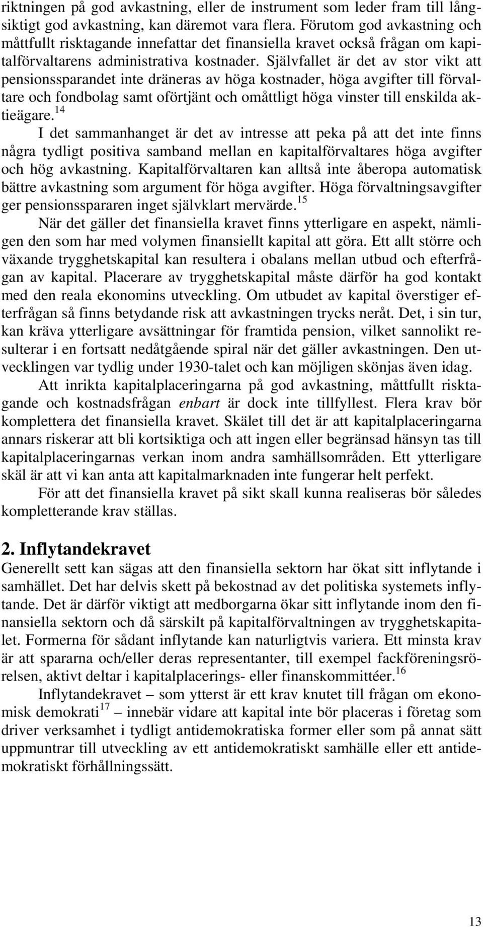 Självfallet är det av stor vikt att pensionssparandet inte dräneras av höga kostnader, höga avgifter till förvaltare och fondbolag samt oförtjänt och omåttligt höga vinster till enskilda aktieägare.