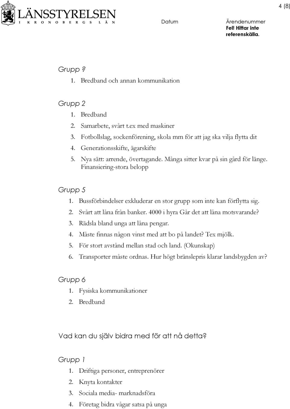 Bussförbindelser exkluderar en stor grupp som inte kan förflytta sig. 2. Svårt att låna från banker. 4000 i hyra Går det att låna motsvarande? 3. Rädsla bland unga att låna pengar. 4. Måste finnas någon vinst med att bo på landet?