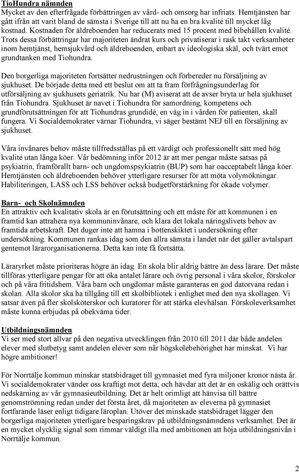 Trots dessa förbättringar har majoriteten ändrat kurs och privatiserar i rask takt verksamheter inom hemtjänst, hemsjukvård och äldreboenden, enbart av ideologiska skäl, och tvärt emot grundtanken