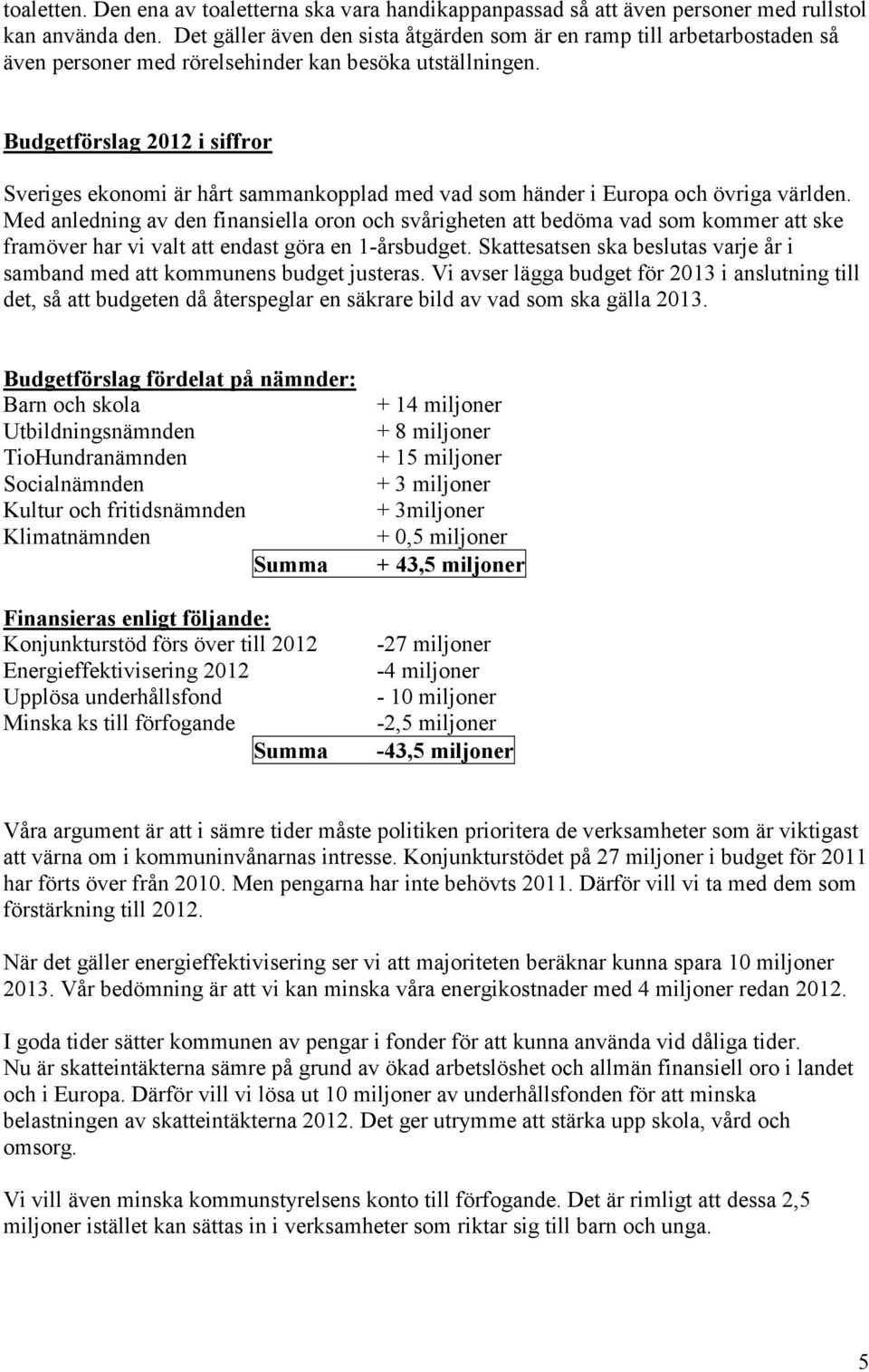 Budgetförslag 2012 i siffror Sveriges ekonomi är hårt sammankopplad med vad som händer i Europa och övriga världen.