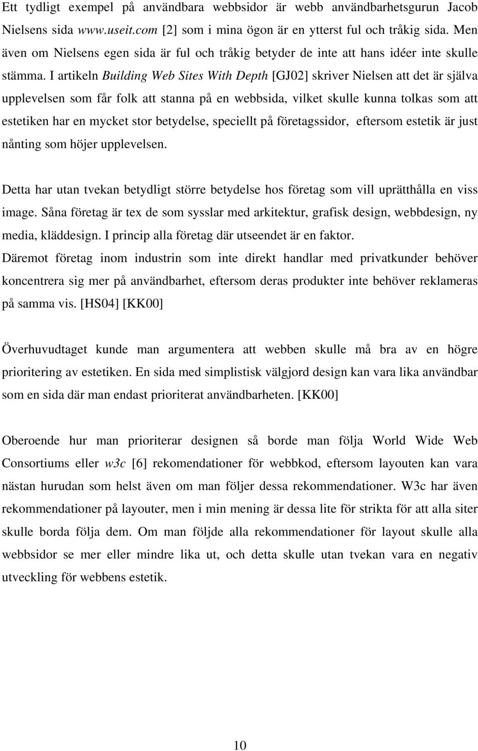 I artikeln Building Web Sites With Depth [GJ02] skriver Nielsen att det är själva upplevelsen som får folk att stanna på en webbsida, vilket skulle kunna tolkas som att estetiken har en mycket stor