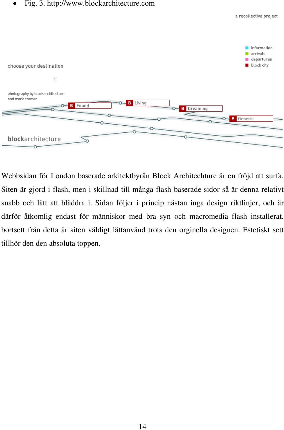 Sidan följer i princip nästan inga design riktlinjer, och är därför åtkomlig endast för människor med bra syn och macromedia flash