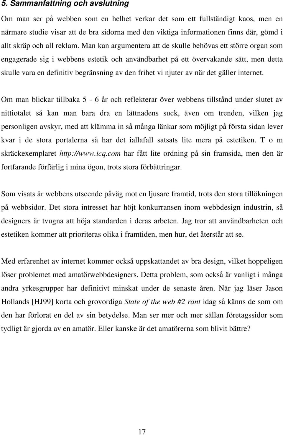 Man kan argumentera att de skulle behövas ett större organ som engagerade sig i webbens estetik och användbarhet på ett övervakande sätt, men detta skulle vara en definitiv begränsning av den frihet