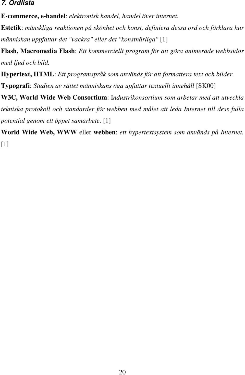 program för att göra animerade webbsidor med ljud och bild. Hypertext, HTML: Ett programspråk som används för att formattera text och bilder.