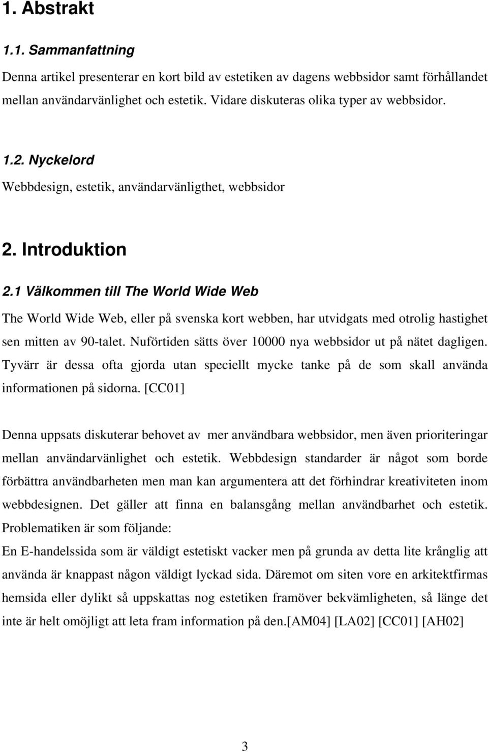 1 Välkommen till The World Wide Web The World Wide Web, eller på svenska kort webben, har utvidgats med otrolig hastighet sen mitten av 90-talet.