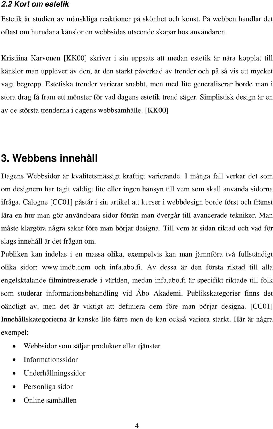 Estetiska trender varierar snabbt, men med lite generaliserar borde man i stora drag få fram ett mönster för vad dagens estetik trend säger.