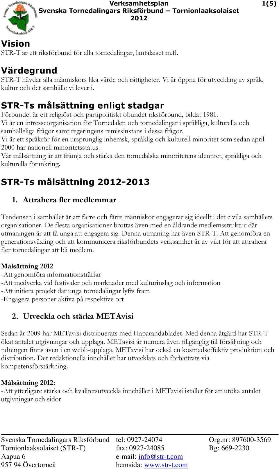 Vi är en intresseorganisation för Tornedalen och tornedalingar i språkliga, kulturella och samhälleliga frågor samt regeringens remissinstans i dessa frågor.