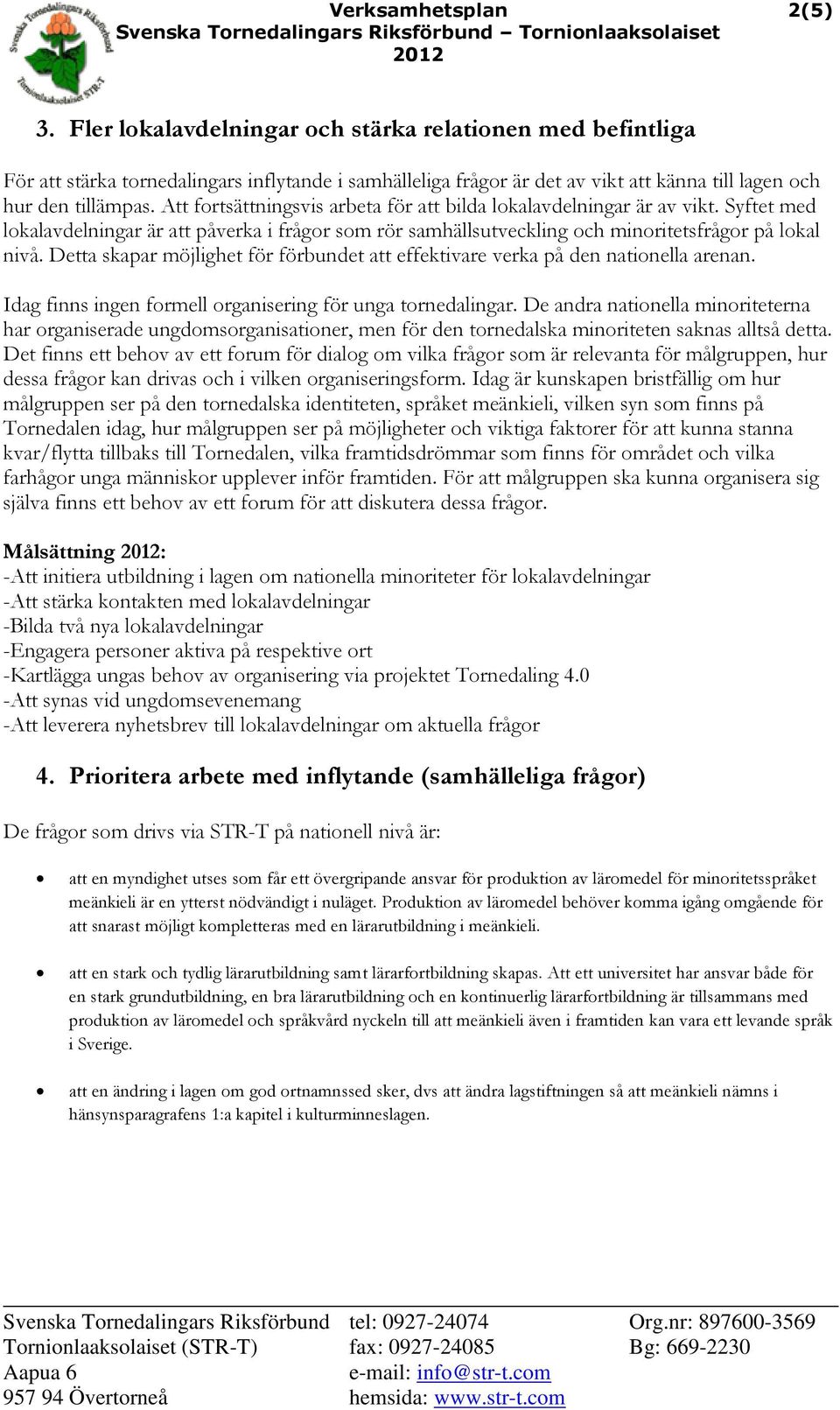 Att fortsättningsvis arbeta för att bilda lokalavdelningar är av vikt. Syftet med lokalavdelningar är att påverka i frågor som rör samhällsutveckling och minoritetsfrågor på lokal nivå.