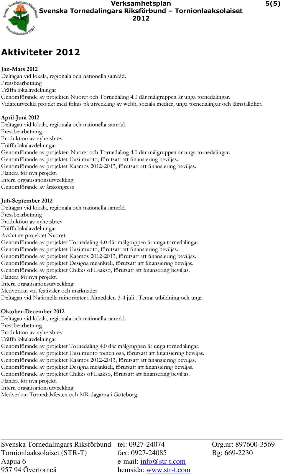 0 där målgruppen är unga tornedalingar. Genomförande av projektet Uusi muoto, förutsatt att finansiering beviljas. Genomförande av projektet Kaamos -2013, förutsatt att finansiering beviljas.