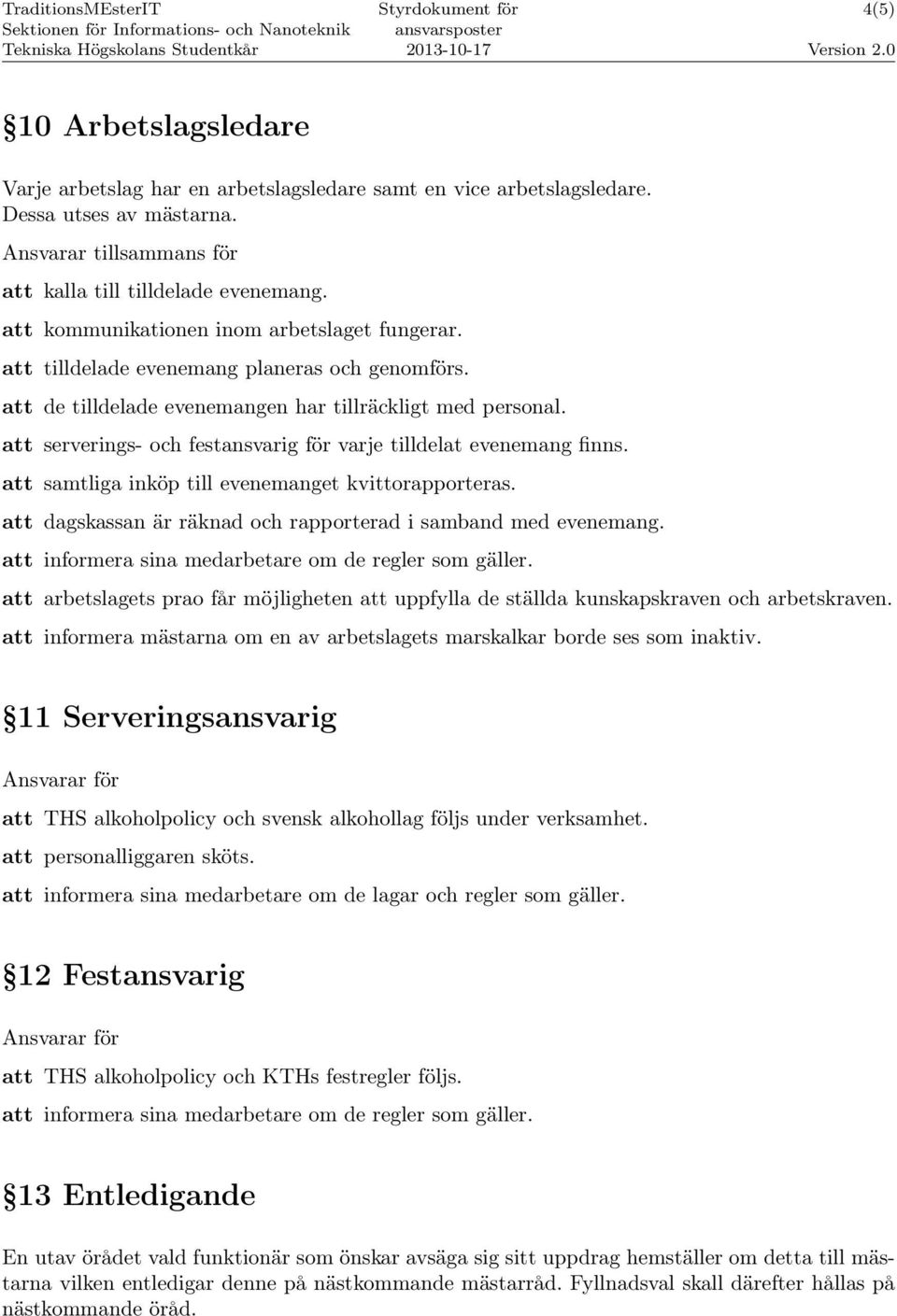 att serverings- och festansvarig för varje tilldelat evenemang finns. att samtliga inköp till evenemanget kvittorapporteras. att dagskassan är räknad och rapporterad i samband med evenemang.