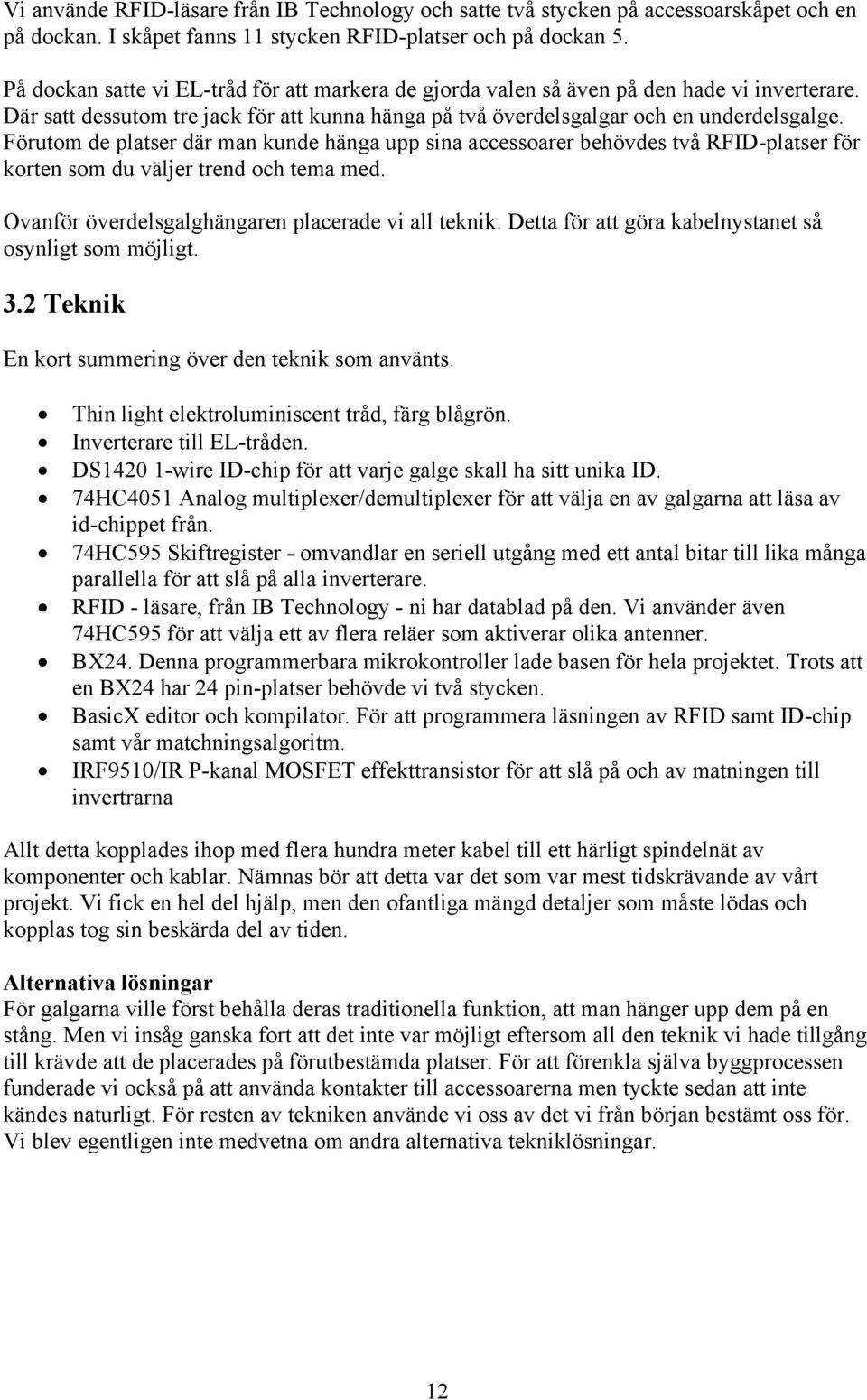 Förutom de platser där man kunde hänga upp sina accessoarer behövdes två RFID-platser för korten som du väljer trend och tema med. Ovanför överdelsgalghängaren placerade vi all teknik.