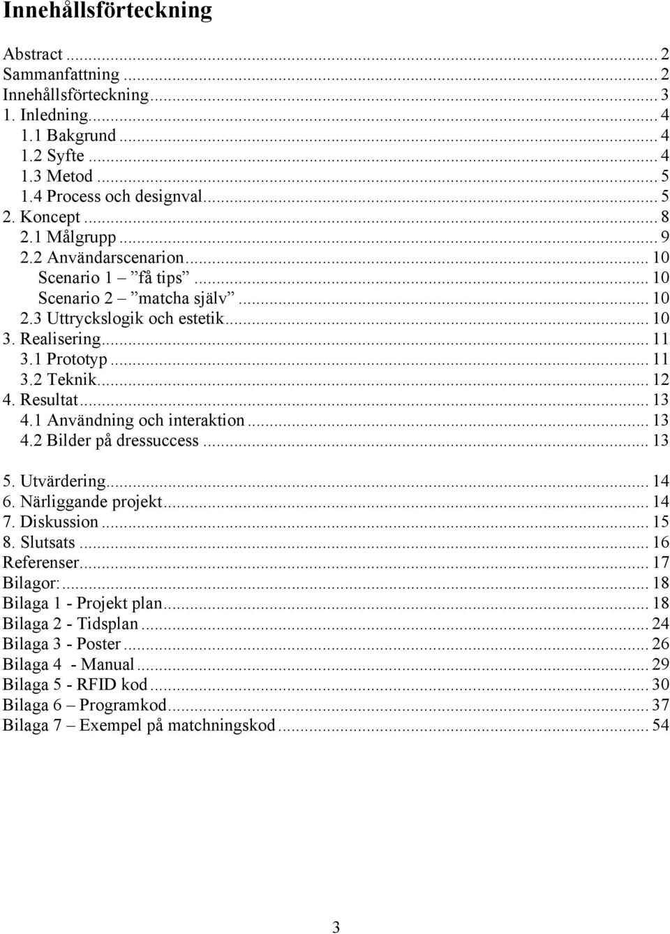 Resultat... 13 4.1 Användning och interaktion... 13 4.2 Bilder på dressuccess... 13 5. Utvärdering... 14 6. Närliggande projekt... 14 7. Diskussion... 15 8. Slutsats... 16 Referenser... 17 Bilagor:.