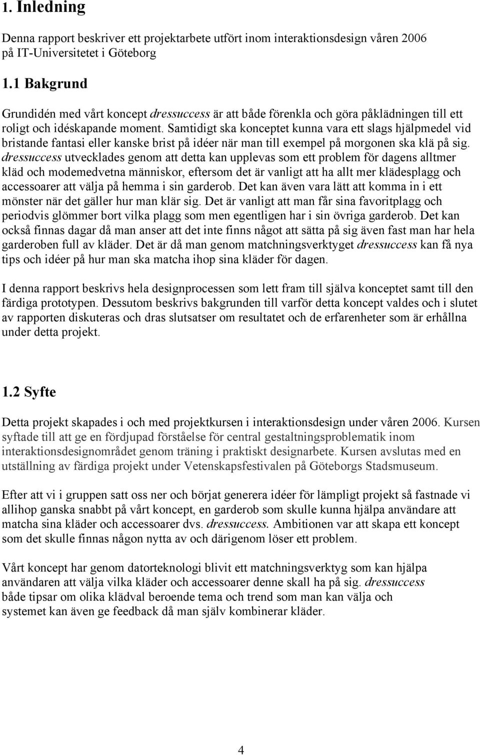 Samtidigt ska konceptet kunna vara ett slags hjälpmedel vid bristande fantasi eller kanske brist på idéer när man till exempel på morgonen ska klä på sig.