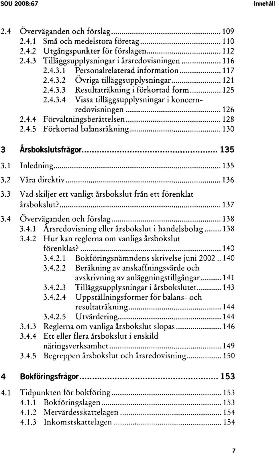 1 Inledning 135 3.2 Våra direktiv 136 3.3 Vad skiljer ett vanligt årsbokslut från ett förenklat årsbokslut? 137 3.4 Överväganden och förslag 138 3.4.1 Årsredovisning eller årsbokslut i handelsbolag 138 3.