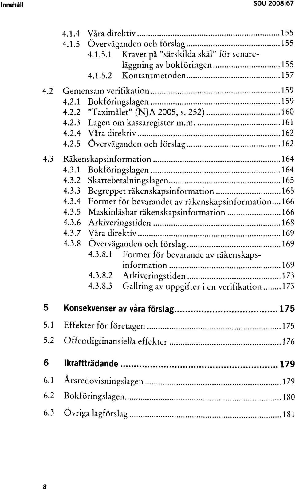 3 Räkenskapsinformation 164 4.3.1 Bokföringslagen 164 4.3.2 Skattebetalningslagen 165 4.3.3 Begreppet räkenskapsinformation 165 4.3.4 Former för bevarandet av räkenskapsinformation... 166 4.3.5 Maskinläsbar räkenskapsinformation 166 4.