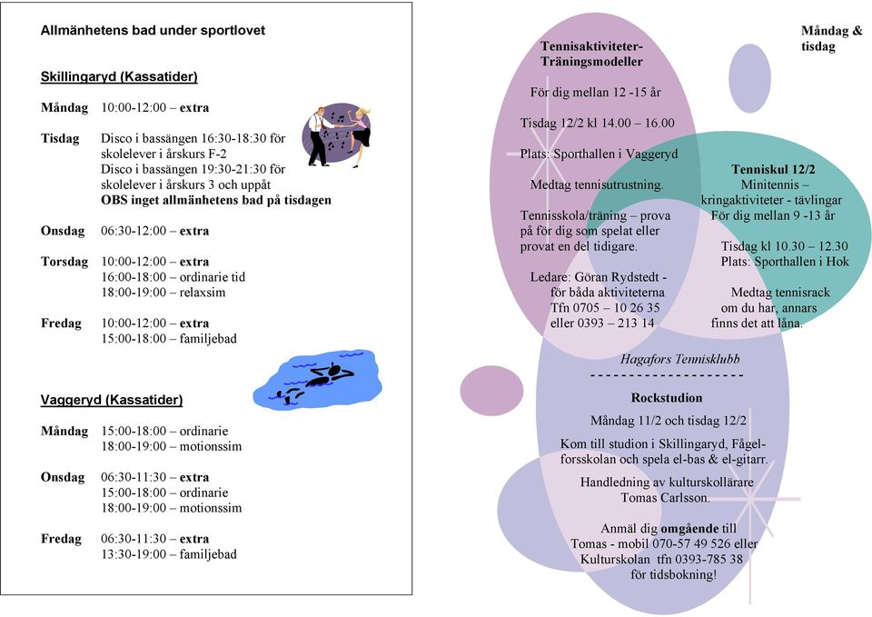 Vaggeryd (Kassatider) Måndag 15:00-18:00 ordinarie 18:00-19:00 motionssim Fredag 06:30-11:30 extra 15:00-18:00 ordinarie 18:00-19:00 motionssim 06:30-11:30 extra 13:30-19:00 familjebad Måndag &
