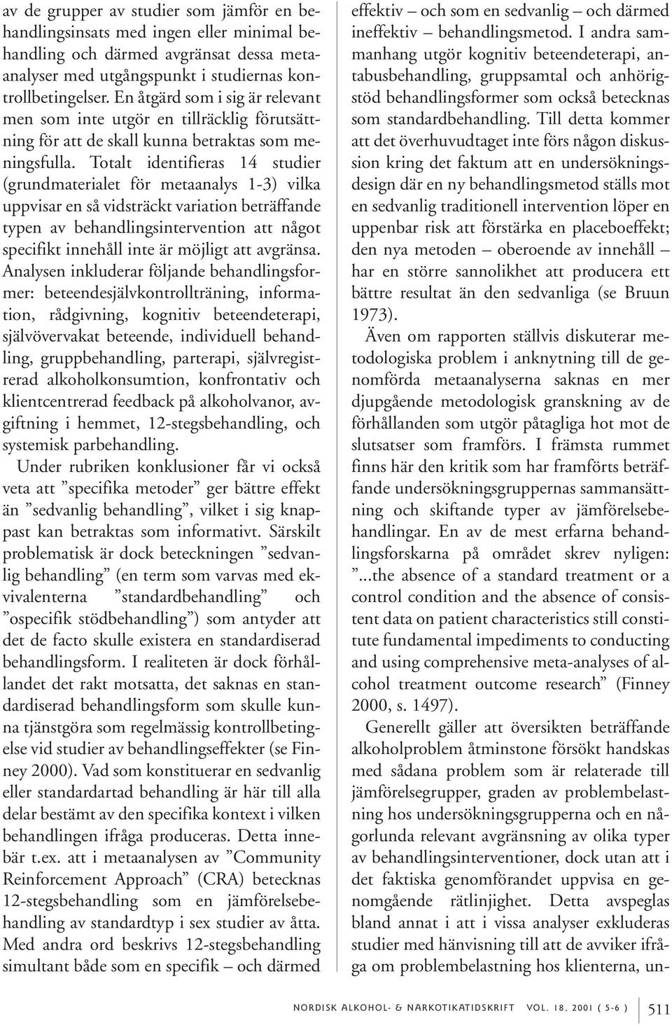 Totalt identifieras 14 studier (grundmaterialet för metaanalys 1-3) vilka uppvisar en så vidsträckt variation beträffande typen av behandlingsintervention att något specifikt innehåll inte är möjligt